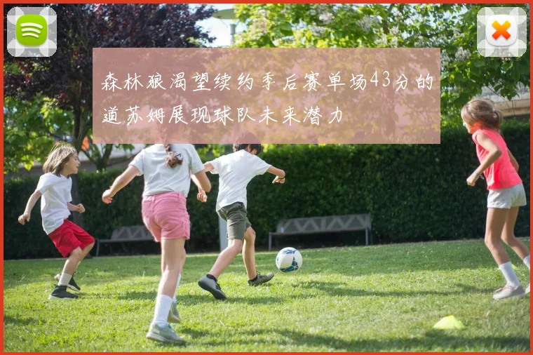 森林狼渴望续约季后赛单场43分的道苏姆展现球队未来潜力